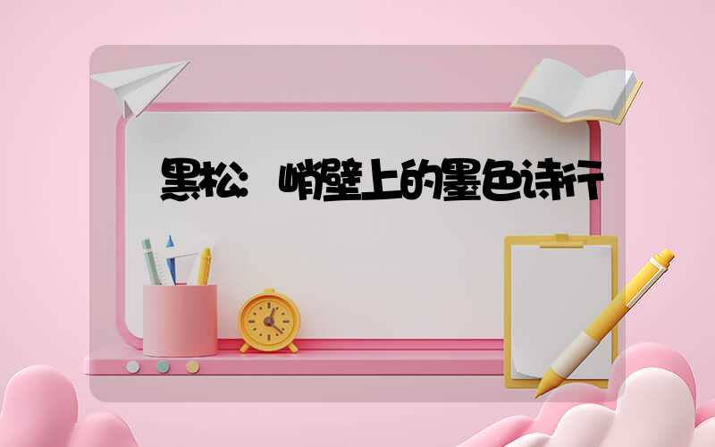 黑松:峭壁上的墨色诗行